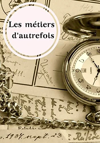 Les métiers d'autrefois.: Un livret mémoire des temps passés sur les métiers de vos aïeuls en écrivant, illustrant toute la richesse des savoirs et .. - Créez-vous une bibliothèque familiale !