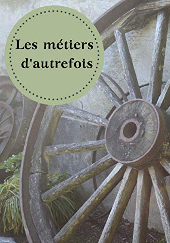 Les métiers d'autrefois: Un livret mémoire des temps passés sur les métiers de vos aïeuls en écrivant, illustrant toute la richesse des savoirs et les .. - Créez-vous une bibliothèque familiale !