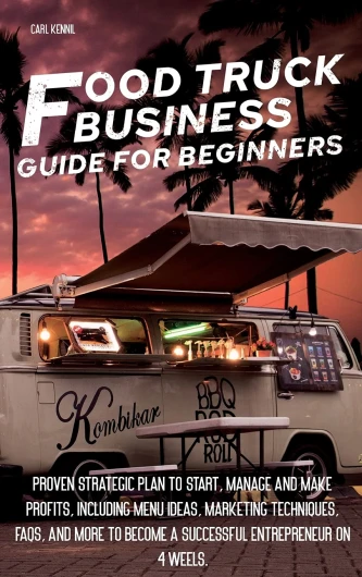 Food Truck B Usiness G U Ide for Beginners: Proven Strategic Plan To Start, Manage And Make Profi ts, Including Menu Ideas, Marketing Techniques, .. - Become a Successful Entrepreneur On 4 Weels.