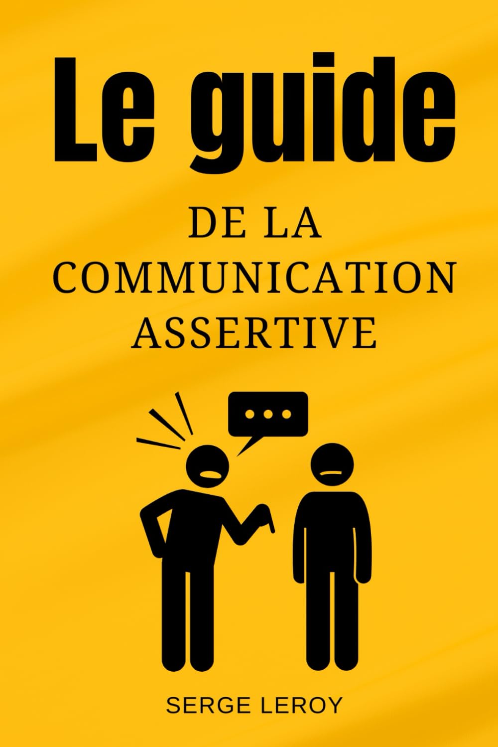 Le Guide de la Communication Assertive: Renforcer vos Relations Personnelles et Exceller dans votre Vie Professionnelle