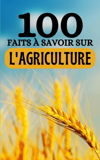 100 Faits à Savoir sur l'Agriculture: Voyagez à Travers les Champs du Savoir - Découvertes Agricoles de A à Z