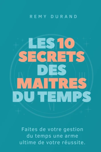 LES 10 SECRETS DES MAÎTRES DU TEMPS: Faites de votre gestion du temps une arme ultime de votre réussite.