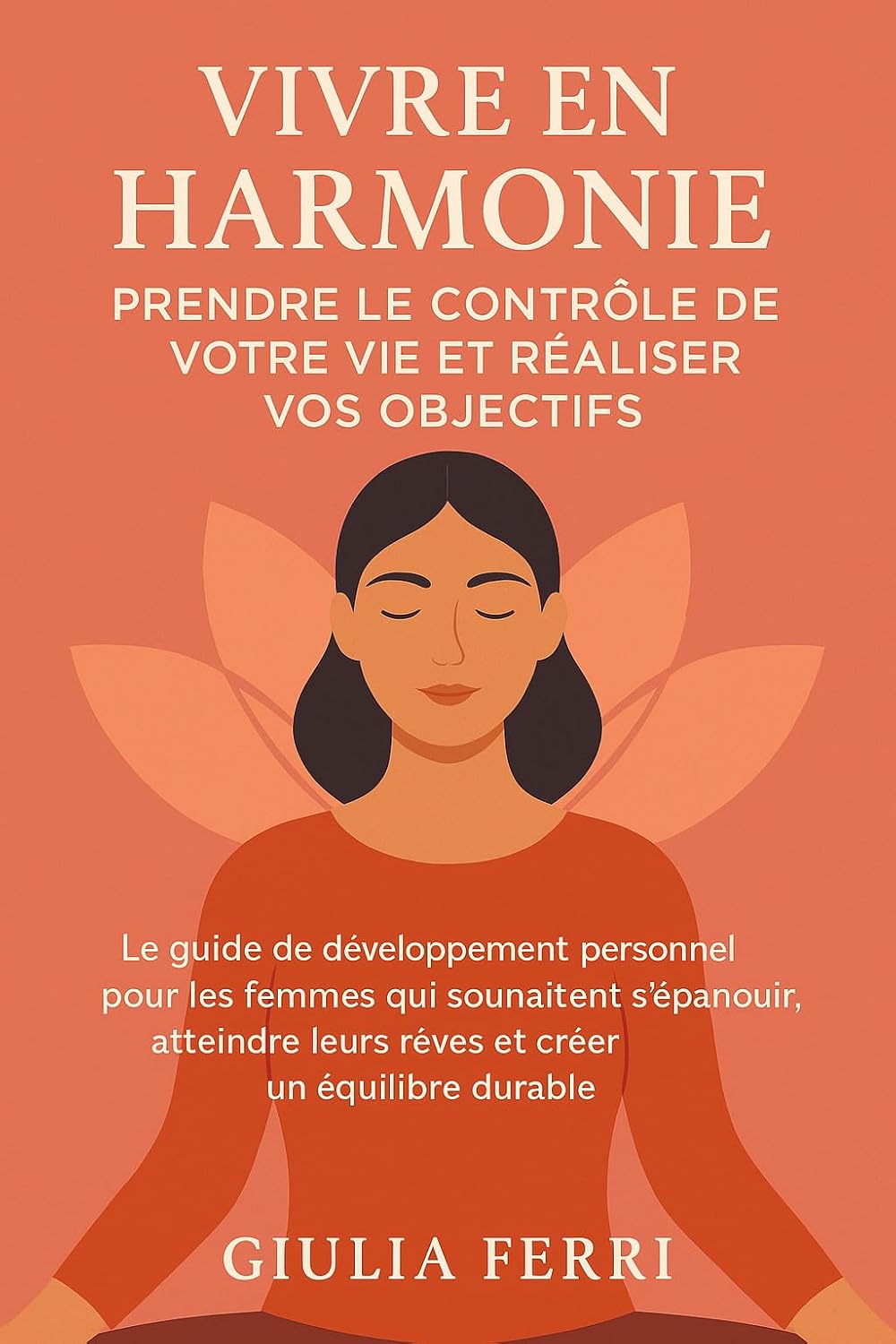 Vivre en Harmonie : Prendre le Contrôle de Votre Vie et Réaliser Vos Objectifs: Le guide de développement personnel pour les femmes qui souhaitent s’épanouir
