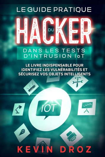Le guide pratique du hacker dans les tests d’intrusion IoT: Le livre indispensable pour identifiez les vulnérabilités et sécurisez vos objets intelligents (Livres De Hacking t - 9)