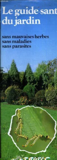 LE GUIDE SANTE DU JARDIN SANS MAUVAISES HERBES SANS MALADIES SANS PARASITES.