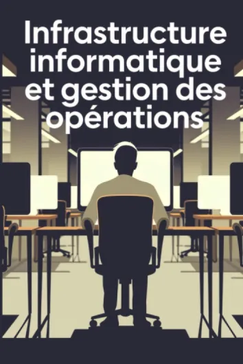 Infrastructure Informatique et Gestion Des Opérations: Maîtriser les Concepts, les Techniques et les Applications